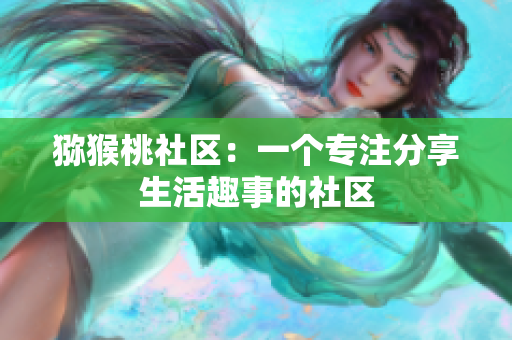 猕猴桃社区：一个专注分享生活趣事的社区