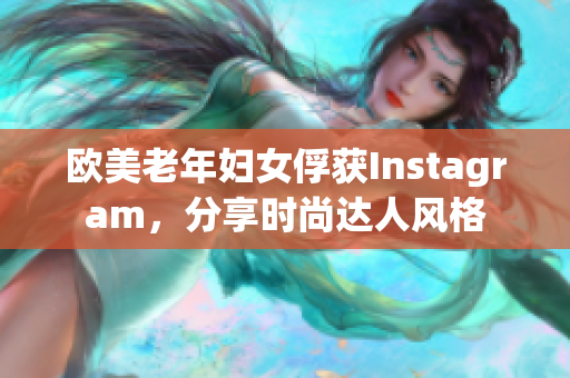 欧美老年妇女俘获Instagram，分享时尚达人风格