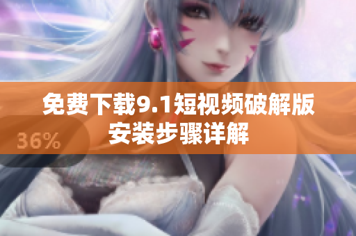 免费下载9.1短视频破解版安装步骤详解