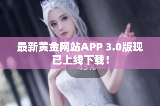 最新黄金网站APP 3.0版现已上线下载！