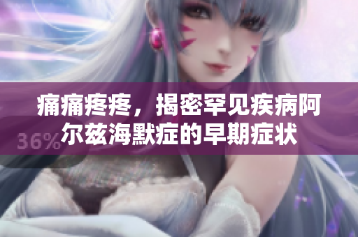 痛痛疼疼，揭密罕见疾病阿尔兹海默症的早期症状