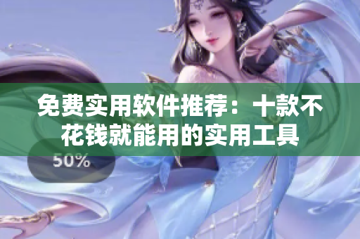 免费实用软件推荐：十款不花钱就能用的实用工具