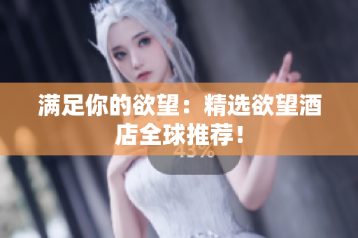 满足你的欲望：精选欲望酒店全球推荐！