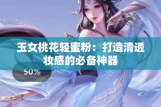 玉女桃花轻蜜粉：打造清透妆感的必备神器