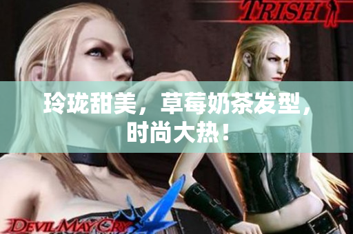 玲珑甜美，草莓奶茶发型，时尚大热！