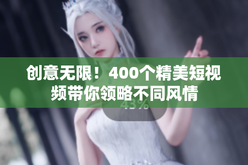 创意无限！400个精美短视频带你领略不同风情
