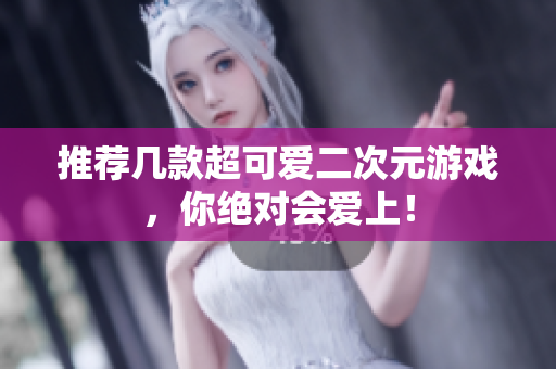 推荐几款超可爱二次元游戏，你绝对会爱上！