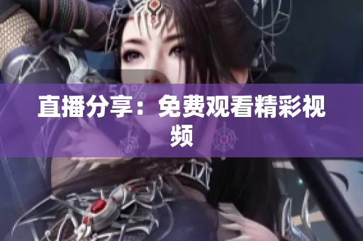 直播分享：免费观看精彩视频