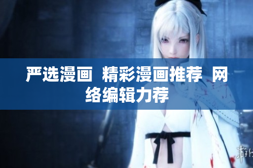 严选漫画  精彩漫画推荐  网络编辑力荐