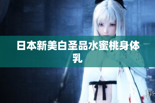 日本新美白圣品水蜜桃身体乳