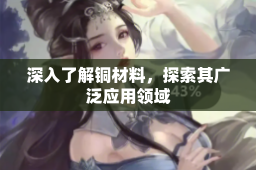 深入了解铜材料，探索其广泛应用领域