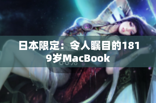日本限定：令人瞩目的1819岁MacBook