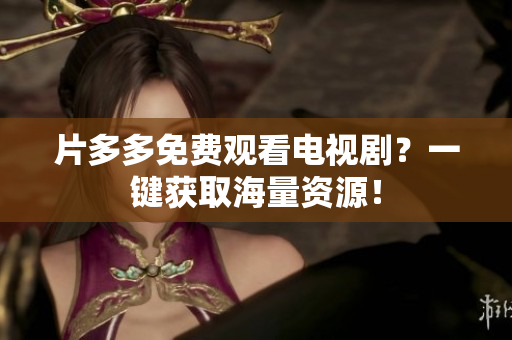 片多多免费观看电视剧？一键获取海量资源！