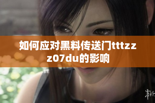 如何应对黑料传送门tttzzz07du的影响