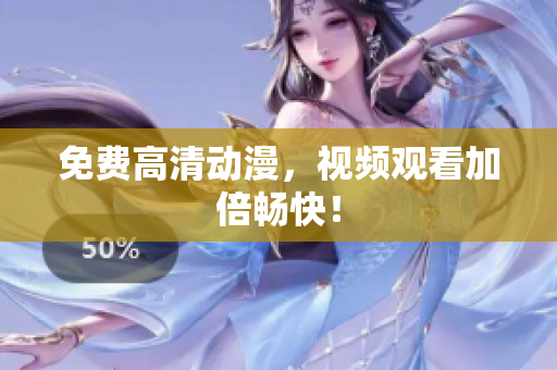 免费高清动漫，视频观看加倍畅快！