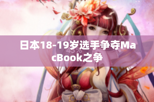 日本18-19岁选手争夺MacBook之争