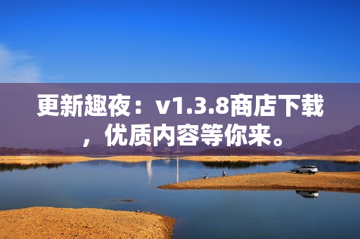 更新趣夜：v1.3.8商店下载，优质内容等你来。