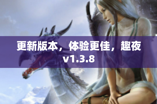 更新版本，体验更佳，趣夜v1.3.8