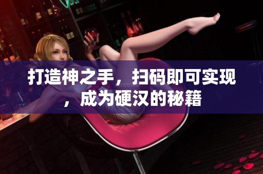 打造神之手，扫码即可实现，成为硬汉的秘籍