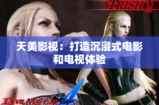 天美影视：打造沉浸式电影和电视体验