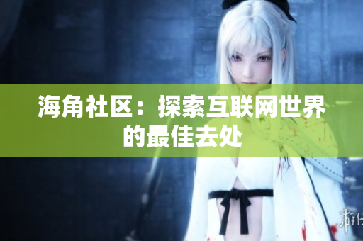 海角社区：探索互联网世界的最佳去处