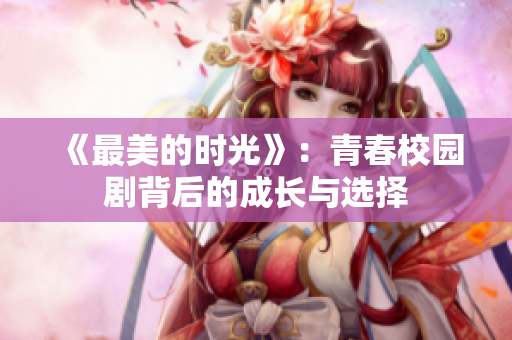 《最美的时光》：青春校园剧背后的成长与选择