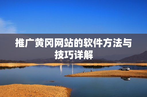 推广黄冈网站的软件方法与技巧详解