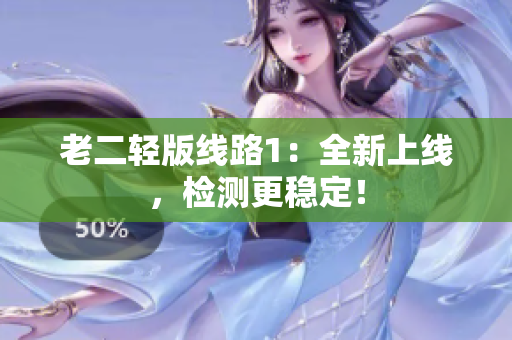 老二轻版线路1：全新上线，检测更稳定！