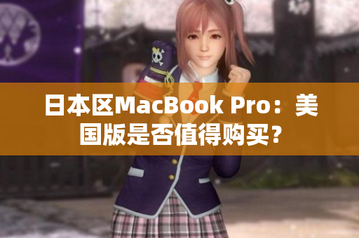 日本区MacBook Pro：美国版是否值得购买？