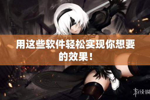 用这些软件轻松实现你想要的效果！