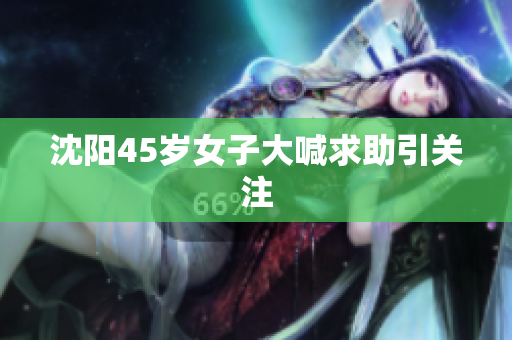沈阳45岁女子大喊求助引关注