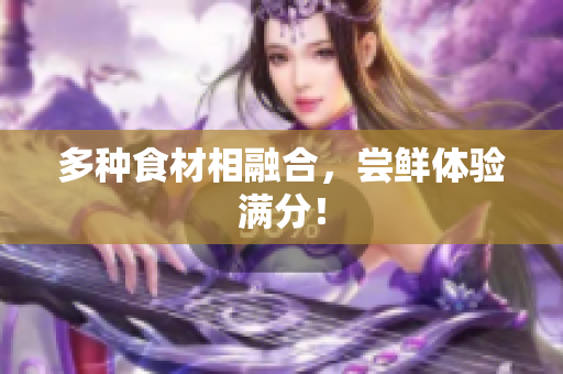 多种食材相融合，尝鲜体验满分！