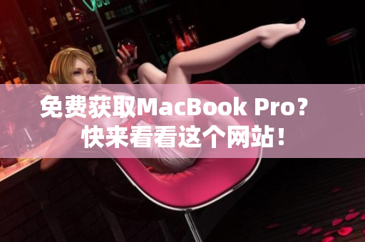 免费获取MacBook Pro？ 快来看看这个网站！