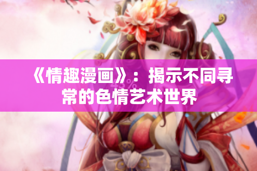 《情趣漫画》：揭示不同寻常的色情艺术世界