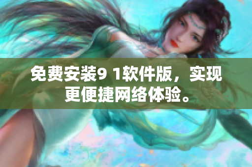 免费安装9 1软件版，实现更便捷网络体验。