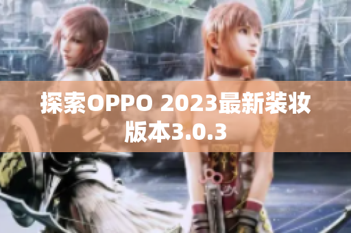 探索OPPO 2023最新装妆版本3.0.3