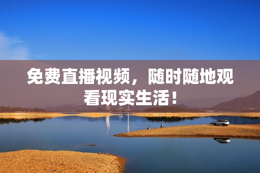 免费直播视频，随时随地观看现实生活！