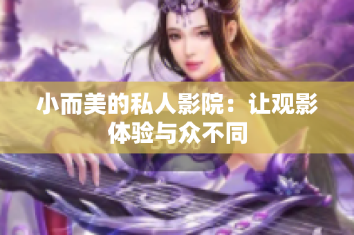 小而美的私人影院：让观影体验与众不同