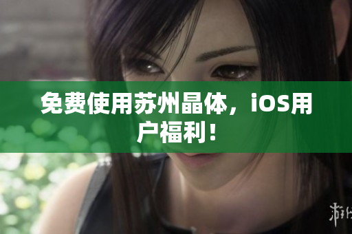 免费使用苏州晶体，iOS用户福利！