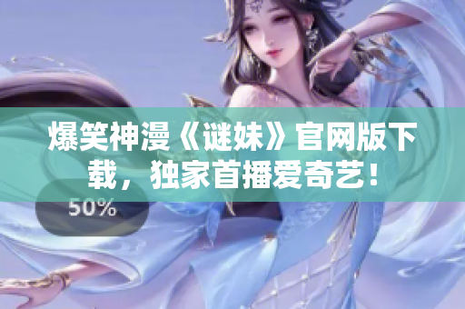 爆笑神漫《谜妹》官网版下载，独家首播爱奇艺！