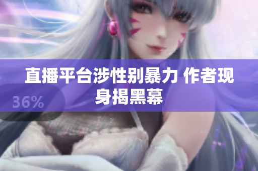 直播平台涉性别暴力 作者现身揭黑幕