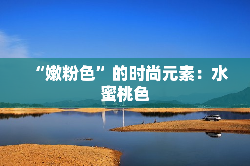 “嫩粉色”的时尚元素：水蜜桃色