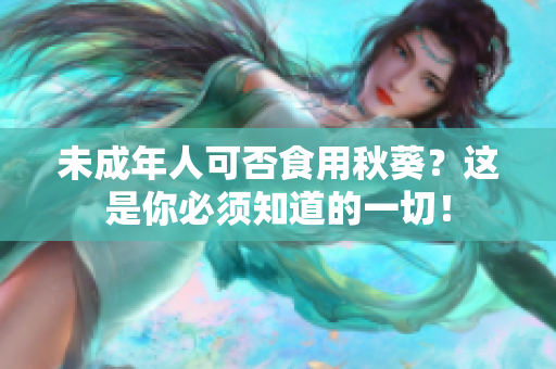 未成年人可否食用秋葵？这是你必须知道的一切！