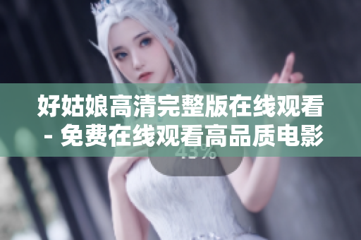 好姑娘高清完整版在线观看 - 免费在线观看高品质电影
