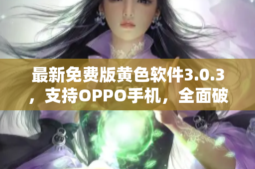 最新免费版黄色软件3.0.3，支持OPPO手机，全面破解解锁指南。