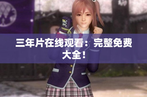 三年片在线观看：完整免费大全！