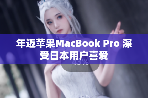 年迈苹果MacBook Pro 深受日本用户喜爱