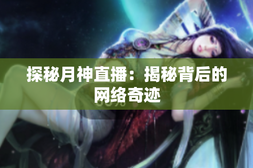 探秘月神直播：揭秘背后的网络奇迹