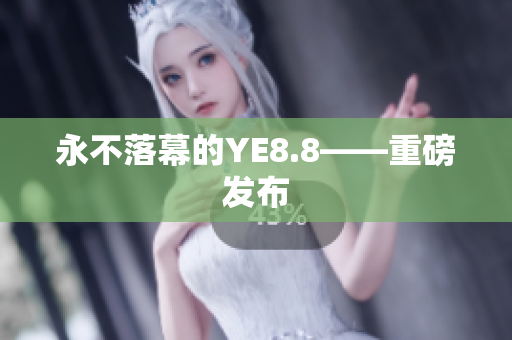 永不落幕的YE8.8——重磅发布