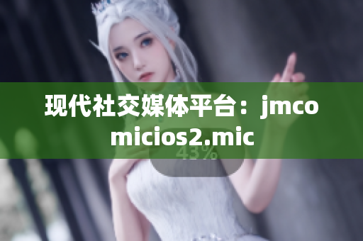 现代社交媒体平台：jmcomicios2.mic